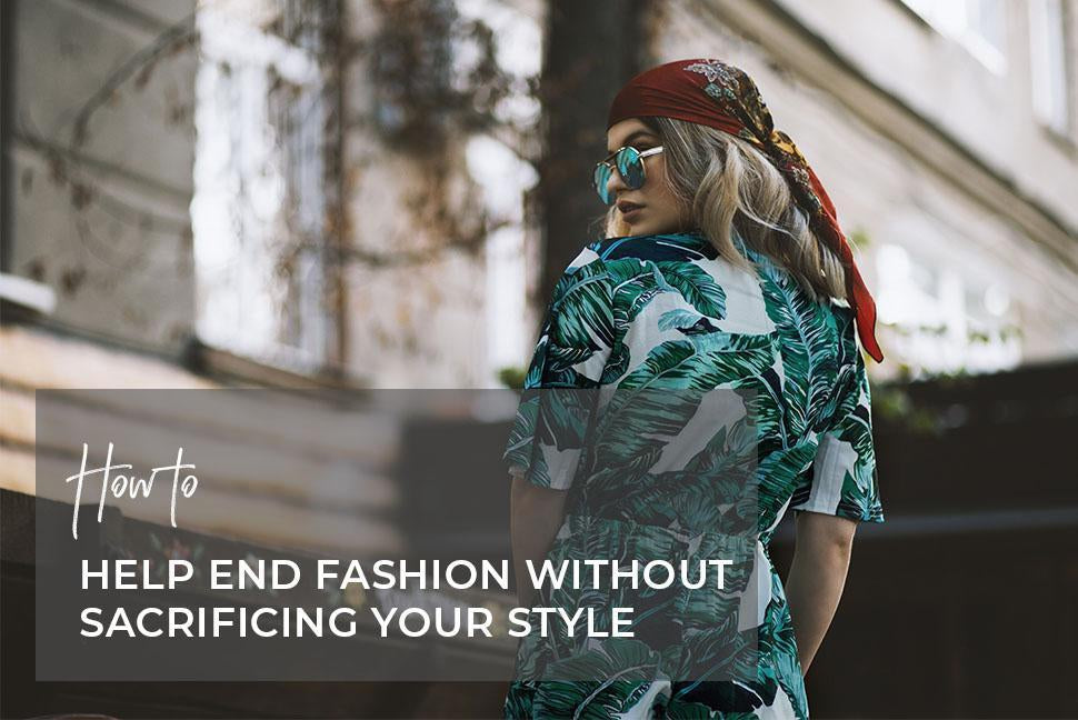 How to Help End Fast Fashion Without Sacrificing Your Style